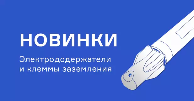Новые электрододержатели и клеммы заземления