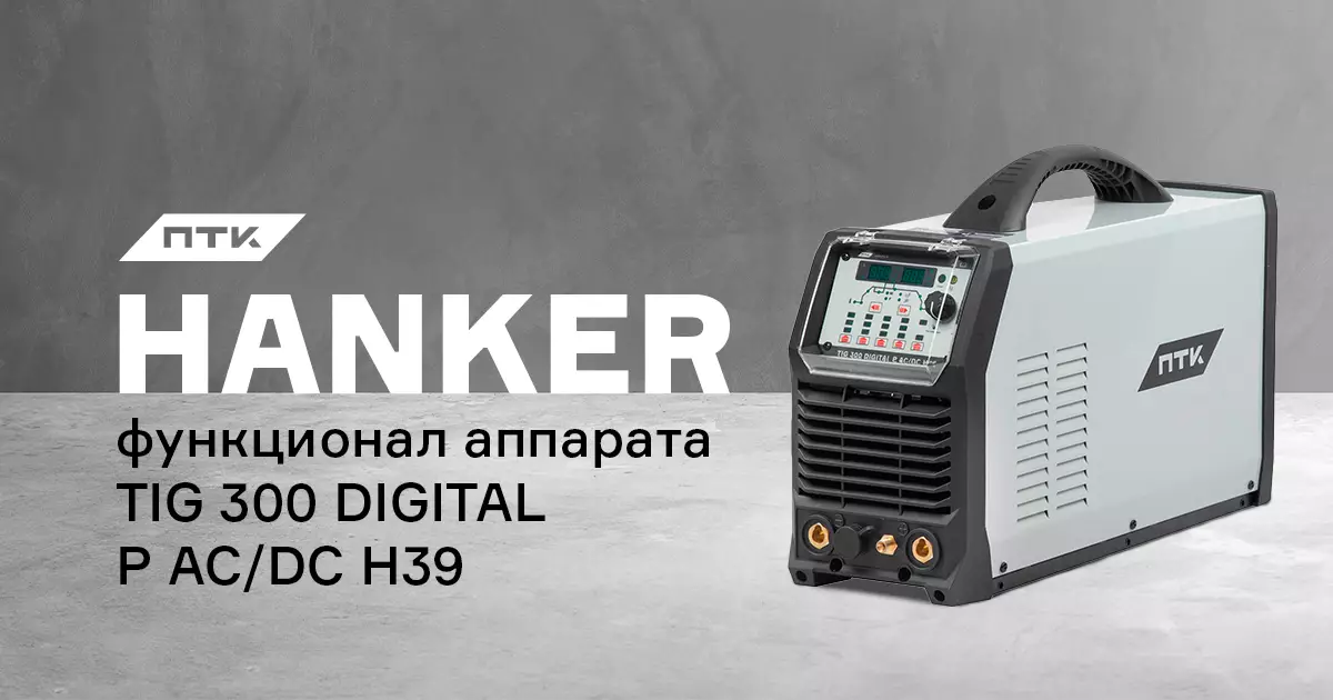 Функционал и настройки аппарата ПТК HANKER TIG 300 DIGITAL P AC/DC H39 Функционал и настройки аппарата ПТК HANKER TIG 300 DIGITAL P AC/DC H39