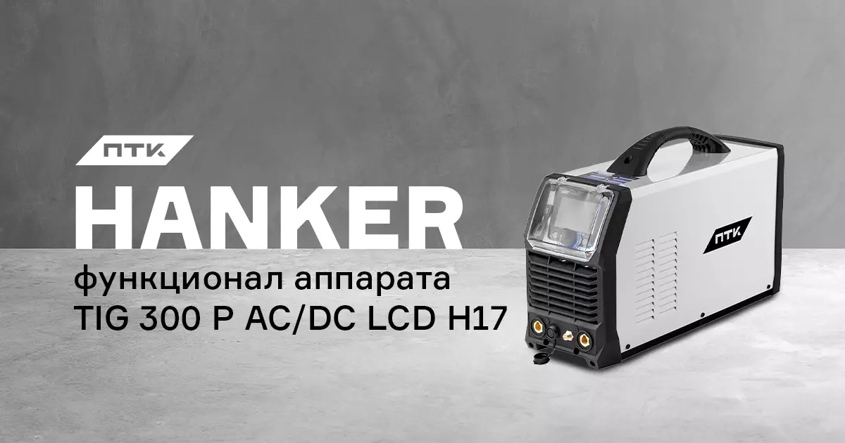 Настройки и интерфейс аппарата ПТК HANKER TIG 300 P AC/DC LCD H17 Настройки и интерфейс аппарата ПТК HANKER TIG 300 P AC/DC LCD H17