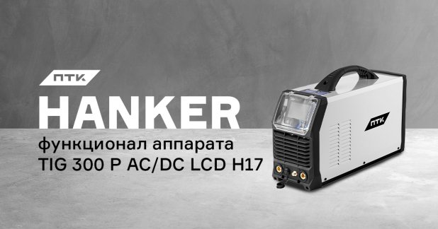 Настройки и интерфейс аппарата ПТК HANKER TIG 300 P AC/DC LCD H17