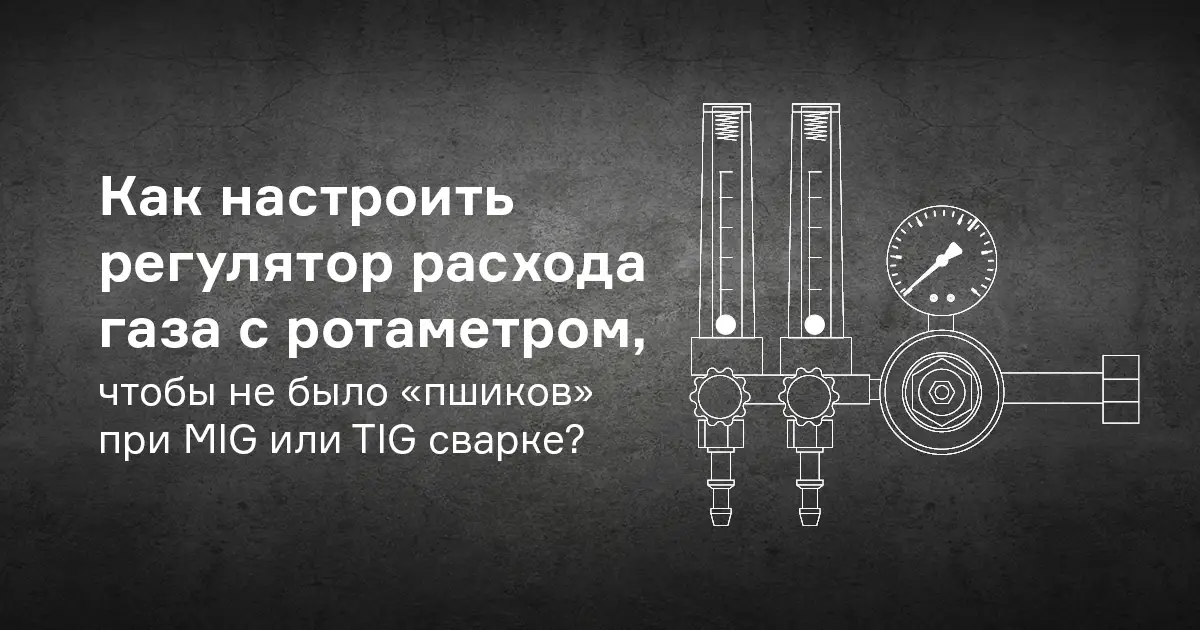 Как настроить регулятор расхода газа с ротаметром, чтобы не было «пшиков» при MIG или TIG сварке?